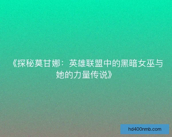 《探秘莫甘娜:英雄联盟中的黑暗女巫与她的力量传说》 《探秘莫甘娜:英雄联盟中的黑暗女巫与她的力量传说》