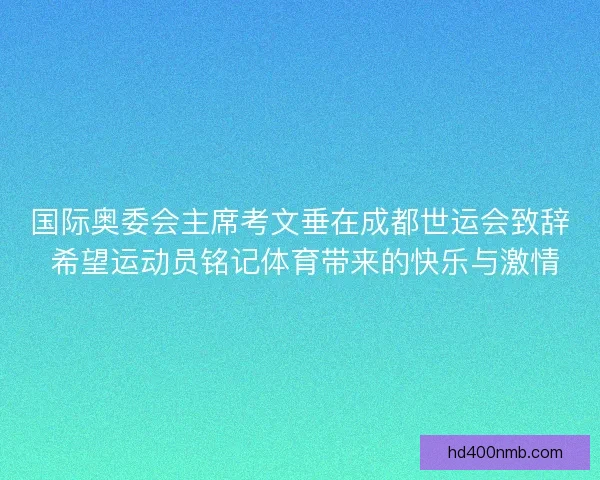 国际奥委会主席考文垂在成都世运会致辞 希望运动员铭记体育带来的快乐与激情