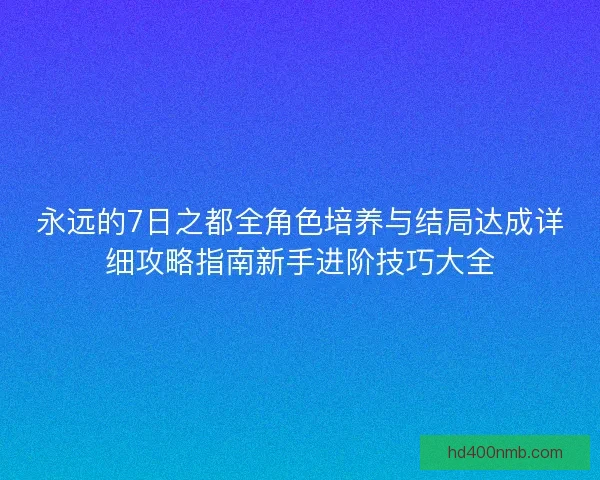 永远的7日之都全角色培养与结局达成详细攻略指南新手进阶技巧大全