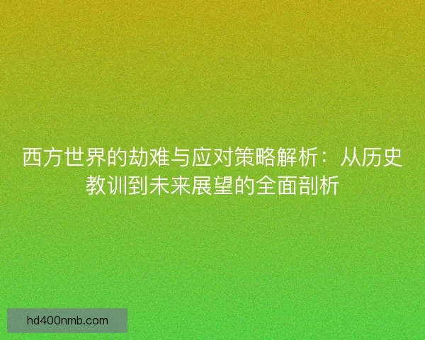 西方世界的劫难与应对策略解析:从历史教训到未来展望的全面剖析 西方世界的劫难与应对策略解析:从历史教训到未来展望的全面剖析