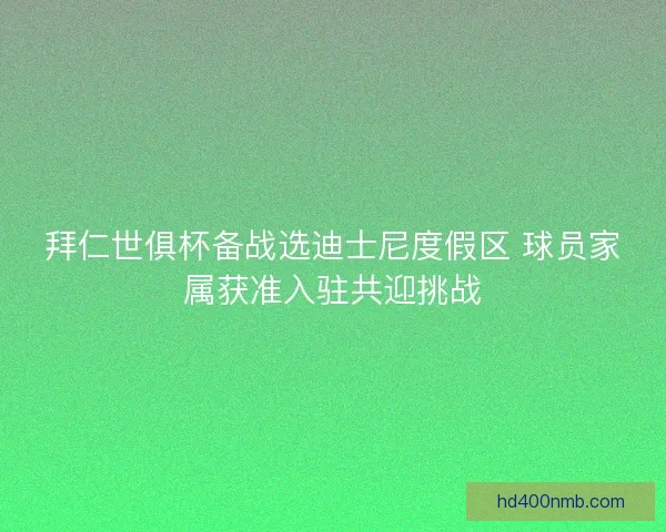 拜仁世俱杯备战选迪士尼度假区 球员家属获准入驻共迎挑战