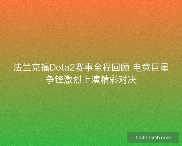 法兰克福Dota2赛事全程回顾 电竞巨星争锋激烈上演精彩对决 法兰克福Dota2赛事全程回顾 电竞巨星争锋激烈上演精彩对决