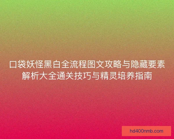 口袋妖怪黑白全流程图文攻略与隐藏要素解析大全通关技巧与精灵培养指南 口袋妖怪黑白全流程图文攻略与隐藏要素解析大全通关技巧与精灵培养指南