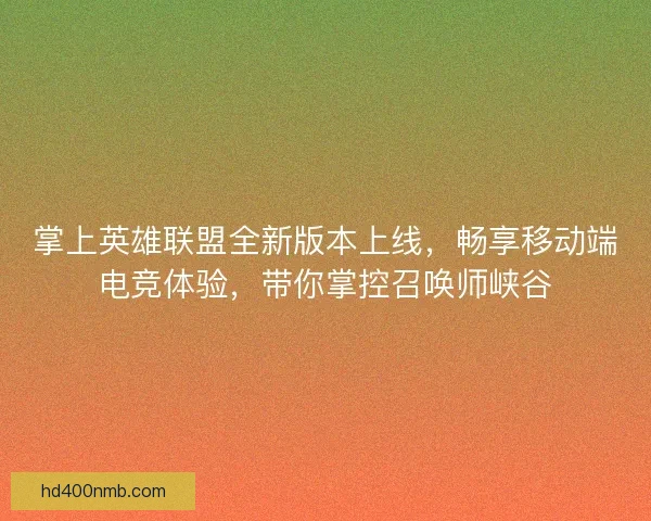 掌上英雄联盟全新版本上线，畅享移动端电竞体验，带你掌控召唤师峡谷