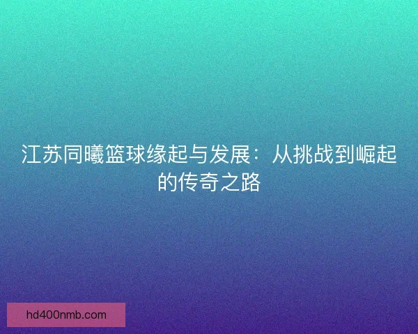 江苏同曦篮球缘起与发展：从挑战到崛起的传奇之路