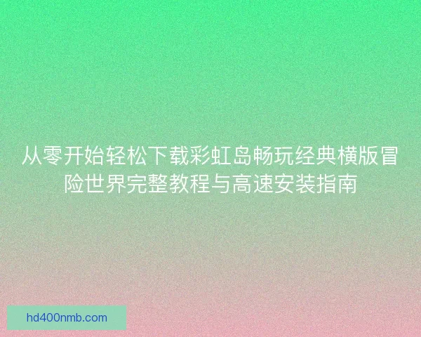 从零开始轻松下载彩虹岛畅玩经典横版冒险世界完整教程与高速安装指南